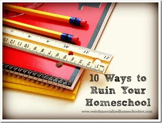 10 Ways to Ruin Your Homeschool 10 Ways to Ruin Your Homeschool