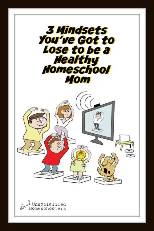 3 Mindsets You’ve Got to Lose to be a Healthy Homeschool Mom