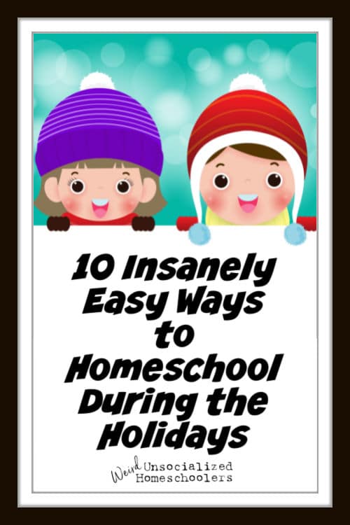10 Insanely Easy Ways to Homeschool During the Holidays