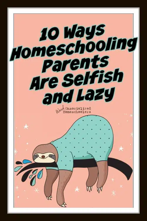 10 Ways Homeschooling Parents Are Lazy and Selfish
