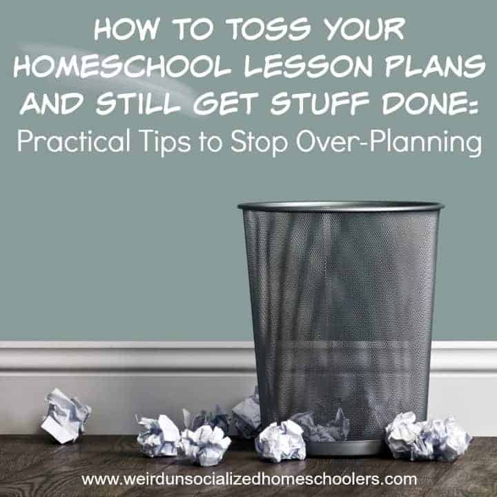 How to Toss Your Homeschool Lesson Plans and Still Get Stuff Done: Practical Tips to Stop Over-Planning