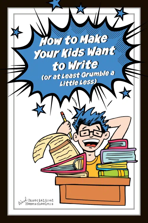 How to Make Your Kids Want to Write (or at Least Grumble a Little Less)