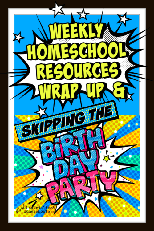 Weekly Homeschool Resources Wrap Up – Skipping the Birthday Party