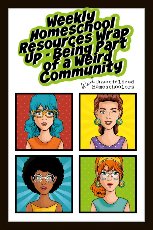 Weekly Homeschool Resources Wrap Up – Being Part of a Weird Community