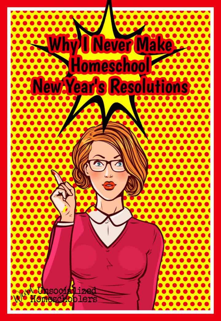 Why I Never Make Homeschool New Year’s Resolutions
